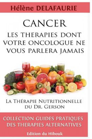 Książka Cancer: Les Thérapies dont votre Oncologue ne Vous Parlera Jamais: Livre 1: La Thérapie Nutritionnelle du Dr. Gerson Helene Delafaurie