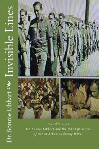 Knjiga Invisible Lines: Dr. Bonnie Libhart and the NAZI prisoners of war in Arkansas during WWII Dr Bonnie Libhart