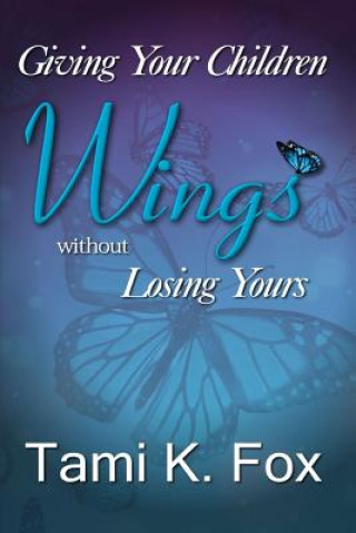 Kniha Giving Your Children Wings Without Losing Yours Tami K Fox