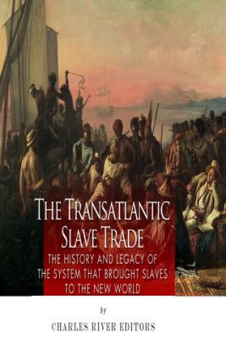 Kniha The Transatlantic Slave Trade: The History and Legacy of the System that Brought Slaves to the New World Charles River Editors