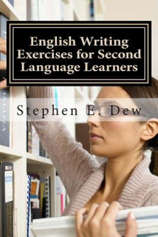 Könyv English Writing Exercises for Second Language Learners: An English Grammar Workbook for ESL Essay Writing (Book 2) M Stephen E Dew