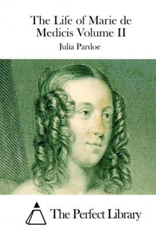 Kniha The Life of Marie de Medicis Volume II Julia Pardoe