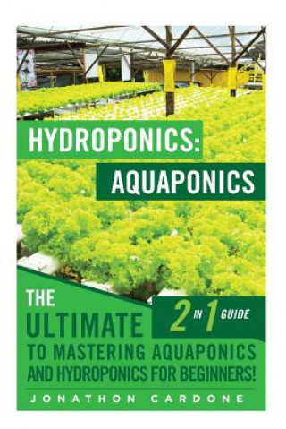 Книга Hydroponics: Aquaponics: The Ultimate 2 in 1 Guide to Mastering Aquaponics and Hydroponics for Beginners! Jonathon Cardone