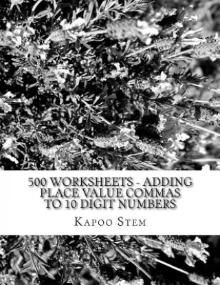 Kniha 500 Worksheets - Adding Place Value Commas to 10 Digit Numbers: Math Practice Workbook Kapoo Stem