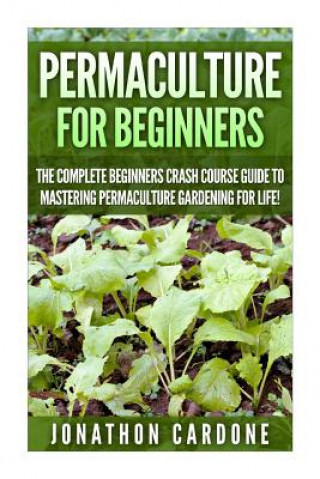 Книга Permaculture for Beginners: The Complete Beginners Crash Course Guide to Learning Permaculture Gardening for Life! Jonathon Cardone