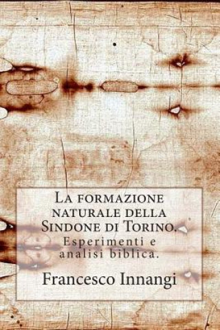 Kniha La formazione naturale della Sindone.: Esperimenti e analisi biblica. Francesco Innangi