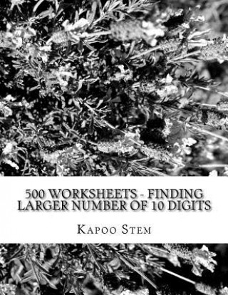 Book 500 Worksheets - Finding Larger Number of 10 Digits: Math Practice Workbook Kapoo Stem