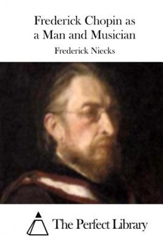 Kniha Frederick Chopin as a Man and Musician Frederick Niecks