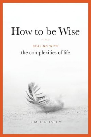 Carte How to be Wise: Dealing with the Complexities of Life Jim Lindsley