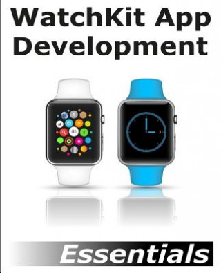 Kniha WatchKit App Development Essentials: Learn to Develop Apps for the Apple Watch Neil Smyth