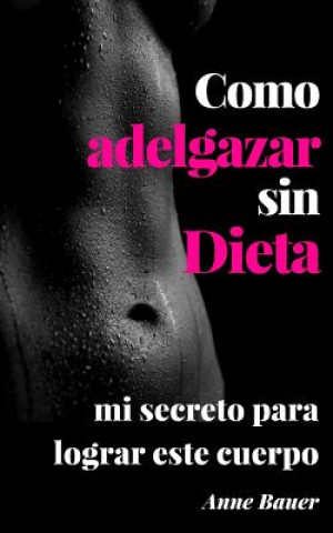 Kniha Como adelgazar sin Dieta: mi secreto para lograr este cuerpo Anne Bauer