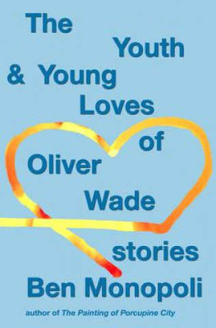 Carte The Youth & Young Loves of Oliver Wade: Stories Ben Monopoli