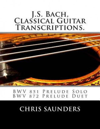 Könyv J.S. Bach, Classical Guitar Transcriptions.: BWV 851 Prelude Solo, BWV 872 Prelude Duet MR Chris D Saunders