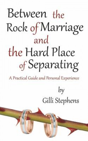 Kniha Between the Rock of Marriage and the Hard Place of Separating: A Practical Guide and Personal Experience Gilli Stephens