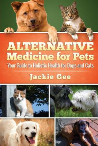Kniha Alternative Medicine for Pets: Your Guide to Holistic Health for your Dog and Cat Jackie Gee