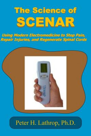 Könyv The Science of SCENAR: Self Controlled Energic Neuroadaptive Regulator: Using Modern Electromedicine to Stop Pain, Repair Injuries, and Regen Peter H Lathrop Ph D