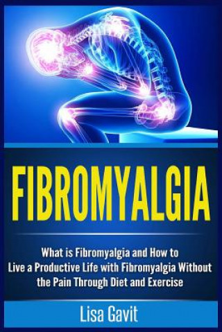 Kniha Fibromyalgia: What is Fibromyalgia and How to Live a Productive Life with Fibromyalgia Without the Pain Through Diet and Exercise Lisa Gavit