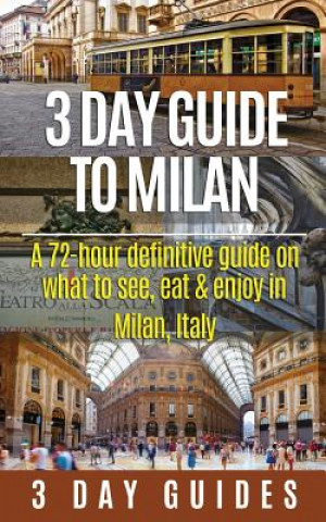 Könyv 3 Day Guide to Milan: A 72-hour Definitive Guide on What to See, Eat and Enjoy in Milan, Italy 3 Day City Guides