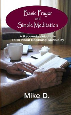 Carte Basic Prayer and Simple Meditation: A Recovering Alcoholic Talks about Beginning Spirituality Mike D