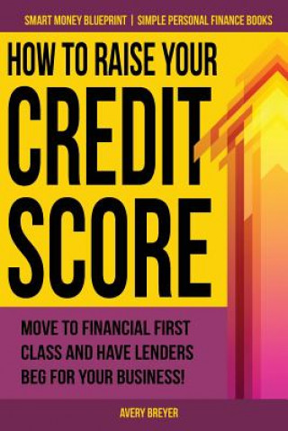 Kniha How to Raise Your Credit Score: Move to financial first class and have lenders beg for your business! Avery Breyer