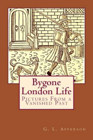 Kniha Bygone London Life: Pictures From a Vanished Past G L Apperson