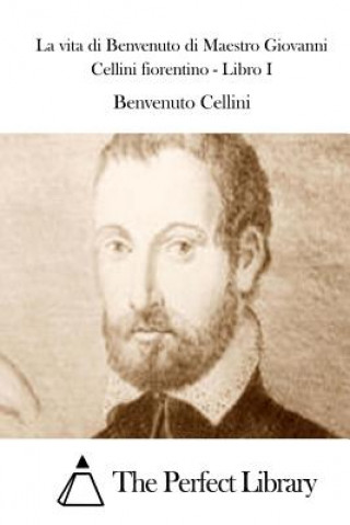 Kniha La vita di Benvenuto di Maestro Giovanni Cellini fiorentino - Libro I Benvenuto Cellini