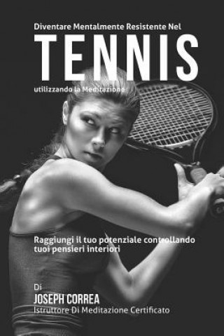 Könyv Diventare mentalmente resistente nel Tennis utilizzando la meditazione: Raggiungi il tuo potenziale controllando i tuoi pensieri interiori Correa (Istruttore Di Meditazione Certif