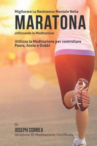 Kniha Diventare mentalmente resistente nella Maratona utilizzando la meditazione: Raggiungi il tuo potenziale controllando i tuoi pensieri interiori Correa (Istruttore Di Meditazione Certif