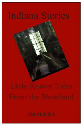 Könyv Indiana Stories: Little Known Tales From the Heartland Jim Adkins