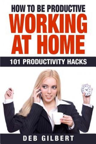 Könyv How to Be Productive Working at Home: 101 Productivity Hacks Deb Gilbert