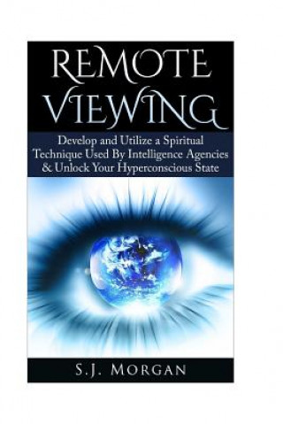 Knjiga Remote Viewing: Develop and Utilize a Spiritual Technique Used By Intelligence Agencies & Unlock Your Hyperconscious State S J Morgan