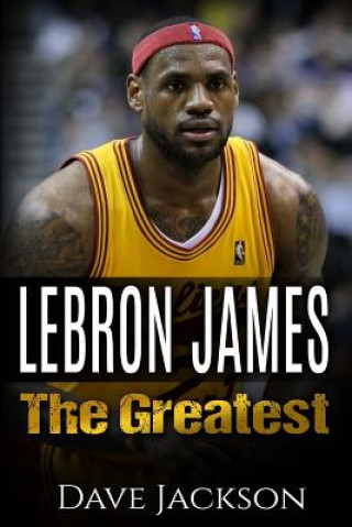 Książka LeBron James: LeBron James: The Greatest. Easy to read children sports book with great graphic. All you need to know about LeBron Ja Dave Jackson