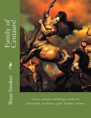 Książka Family of Centaurs!: Greece, antique mythology, medicine, philosophy, mechanics, gold, Olympic Games. Iliyan P Yurukov