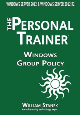 Kniha Windows Group Policy: The Personal Trainer for Windows Server 2012 and Windows Server 2012 R2 William Stanek
