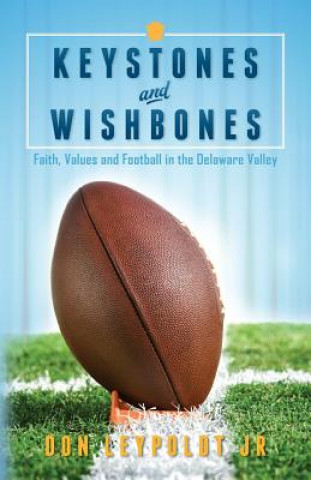 Könyv Keystones and Wishbones: Faith, Values and Football in the Delaware Valley Don Leypoldt Jr