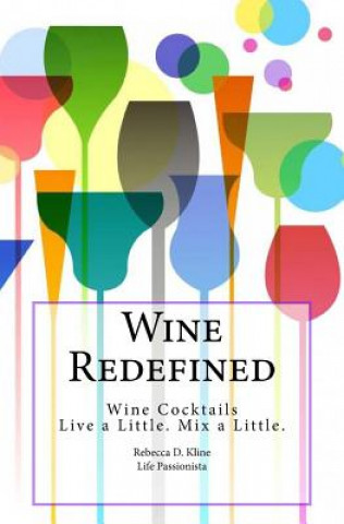 Livre Wine Redefined: Wine Cocktails. Live a Little. Mix a Little Rebecca Dinulos Kline