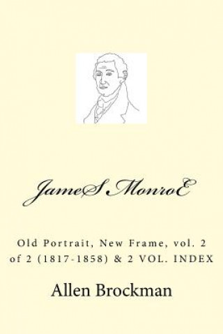 Carte James Monroe: Old Portrait, New Frame, vol. 2 of 2 (1817-1858) MR Allen R Brockman