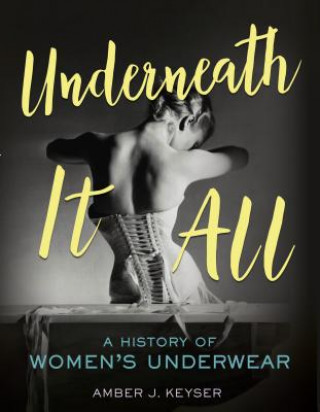 Kniha Underneath It All: A History of Women's Underwear Amber Keyser