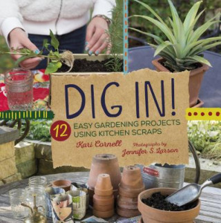 Carte Dig In!: 12 Easy Gardening Projects Using Kitchen Scraps Kari Cornell