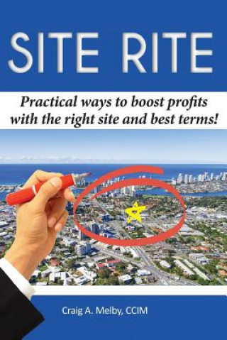 Kniha Site Rite: Practical ways to boost profits with the right site and best terms! Craig A Melby