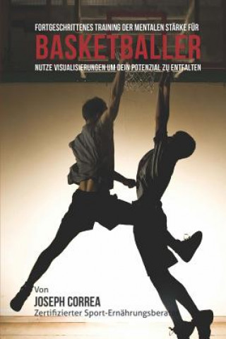 Könyv Fortgeschrittenes Training der mentalen Starke fur Basketballer: Nutze Visualisierungen um dein Potenzial zu entfalten Correa (Zertifizierter Meditationslehrer