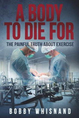 Kniha A Body to Die For: The Painful Truth About Exercise Bobby Whisnand