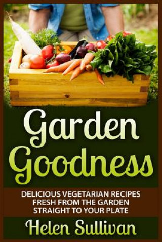 Kniha Garden Goodness: Delicious Vegetarian Recipes Fresh from the Garden Straight to Your Plate Helen Sullivan