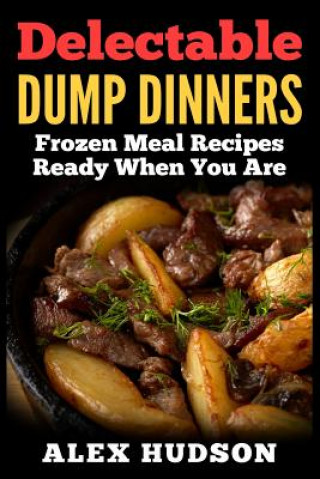 Kniha Delectable Dump Dinners: Frozen Meal Recipes Ready When You Are Alex Hudson