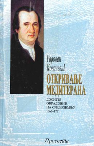 Kniha Otkrivanje Mediterana: Dositej Obradovic Na Sredozemlju 1761-1771 Radovan Kovacevic