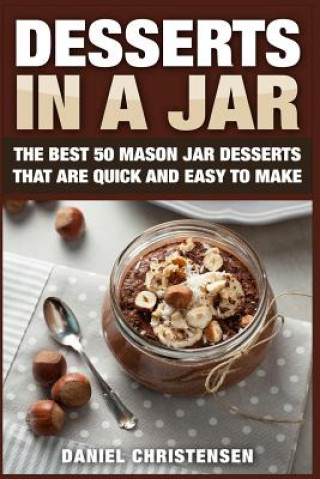 Kniha Desserts in a Jar: The Best 50 Mason Jar Desserts That Are Quick and Easy to Make Daniel Christensen