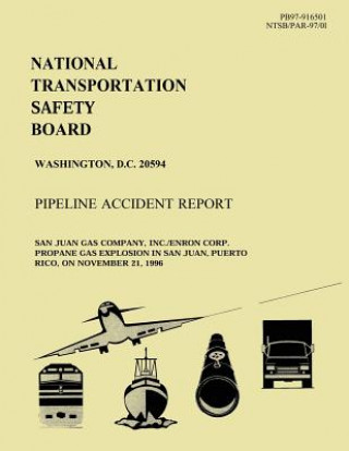 Kniha Pipeline Accident Report: San Juan Gas Company, Inc./Enron Corp. Propoane Gas Explosion in San Juan, Puerto Rico, on November 21, 1996 National Transportation Safety Board