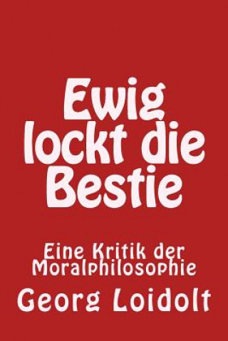 Könyv Ewig lockt die Bestie: Eine Kritik der Moralphilosophie Georg Loidolt