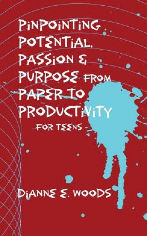 Kniha Pinpointing Your Potential, Passion, and Purpose from Paper to Productivity for Teens Dianne E Woods