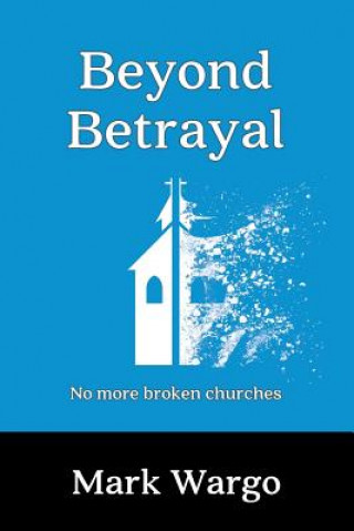 Carte Beyond Betrayal: No More Broken Churches Mark Wargo